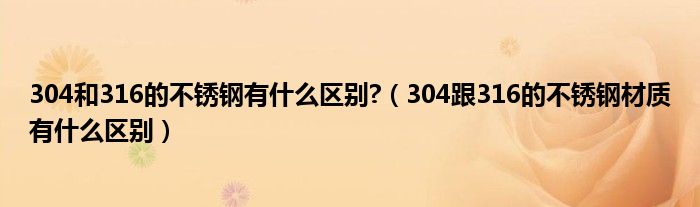 304和316的不锈钢有什么区别?（304跟316的不锈钢材质有什么区别）