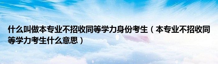 什么叫做本专业不招收同等学力身份考生（本专业不招收同等学力考生什么意思）