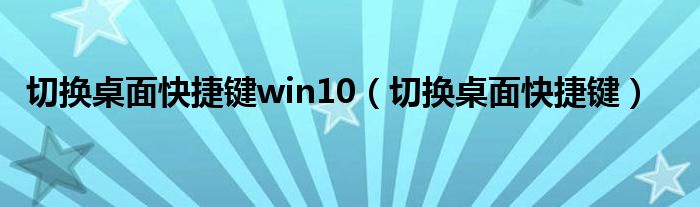 切换桌面快捷键win10（切换桌面快捷键）