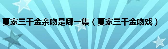 夏家三千金亲吻是哪一集（夏家三千金吻戏）