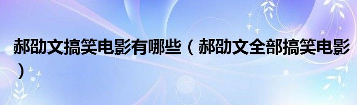 郝劭文搞笑电影有哪些（郝劭文全部搞笑电影）