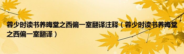 蓉少时读书养晦堂之西偏一室翻译注释（蓉少时读书养晦堂之西偏一室翻译）