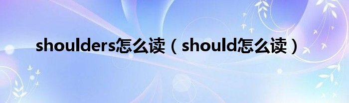 shoulders怎么读（should怎么读）