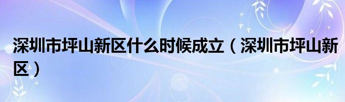 深圳市坪山新区什么时候成立（深圳市坪山新区）