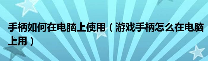 手柄如何在电脑上使用（游戏手柄怎么在电脑上用）