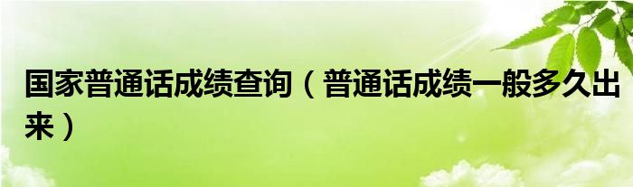 国家普通话成绩查询（普通话成绩一般多久出来）