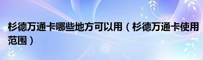 杉德万通卡哪些地方可以用（杉德万通卡使用范围）