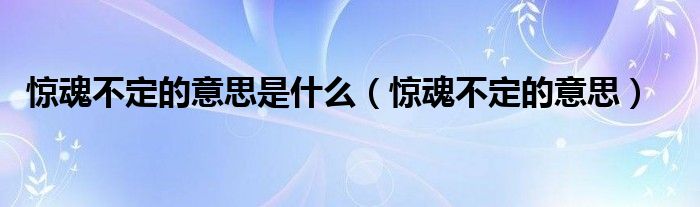 惊魂不定的意思是什么（惊魂不定的意思）