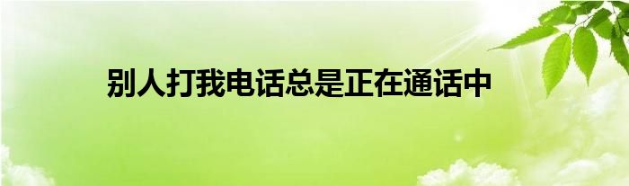 别人打我电话总是正在通话中