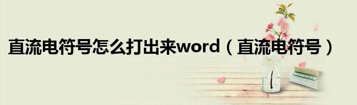 直流电符号怎么打出来word（直流电符号）