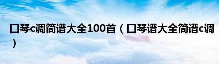 口琴c调简谱大全100首（口琴谱大全简谱c调）