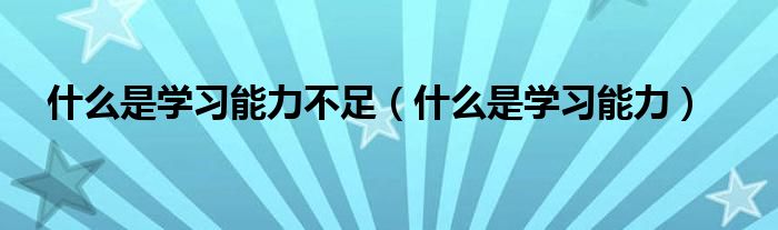 什么是学习能力不足（什么是学习能力）