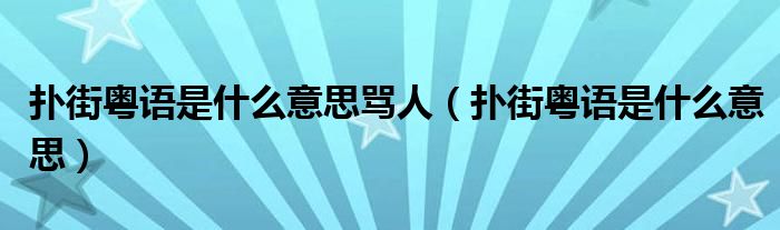 扑街粤语是什么意思骂人（扑街粤语是什么意思）