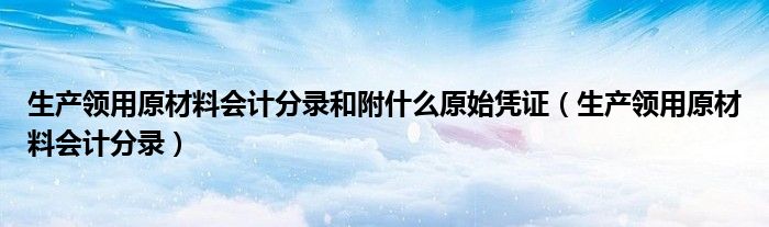 生产领用原材料会计分录和附什么原始凭证（生产领用原材料会计分录）