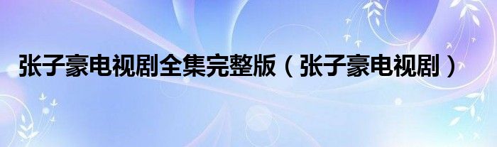 张子豪电视剧全集完整版（张子豪电视剧）