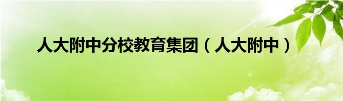 人大附中分校教育集团（人大附中）