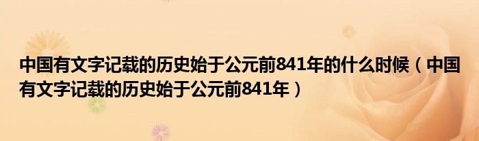 中国有文字记载的历史始于公元前841年的什么时候（中国有文字记载的历史始于公元前841年）