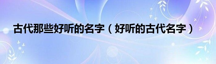 古代那些好听的名字（好听的古代名字）