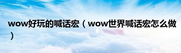 wow好玩的喊话宏（wow世界喊话宏怎么做）