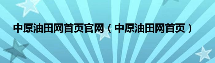 中原油田网首页官网（中原油田网首页）