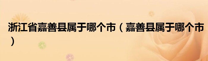 浙江省嘉善县属于哪个市（嘉善县属于哪个市）