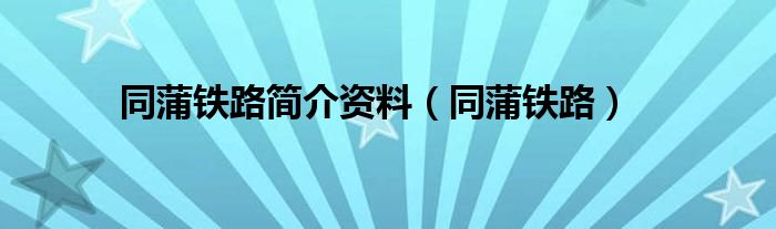 同蒲铁路简介资料（同蒲铁路）