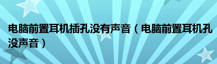 电脑前置耳机插孔没有声音（电脑前置耳机孔没声音）