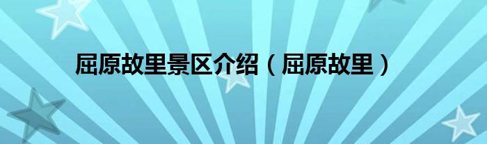 屈原故里景区介绍（屈原故里）