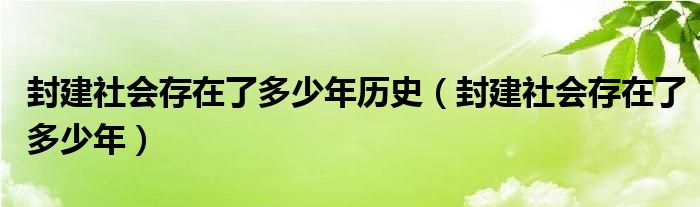 封建社会存在了多少年历史（封建社会存在了多少年）