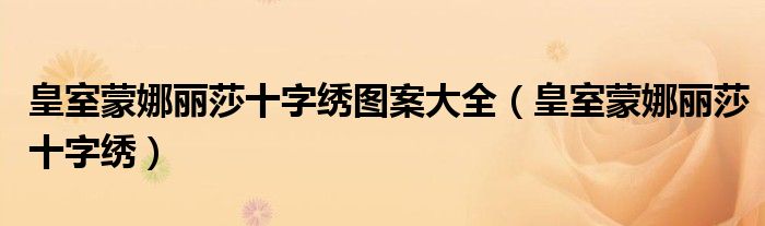 皇室蒙娜丽莎十字绣图案大全（皇室蒙娜丽莎十字绣）