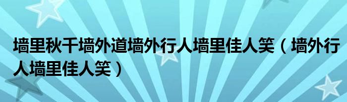 墙里秋千墙外道墙外行人墙里佳人笑（墙外行人墙里佳人笑）