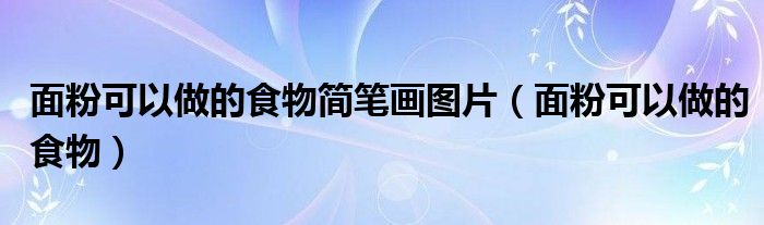 面粉可以做的食物简笔画图片（面粉可以做的食物）