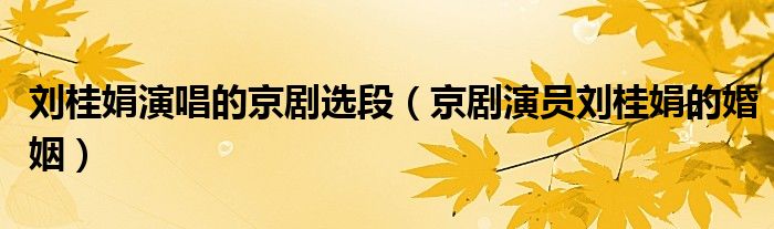 刘桂娟演唱的京剧选段（京剧演员刘桂娟的婚姻）