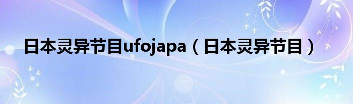 日本灵异节目ufojapa（日本灵异节目）