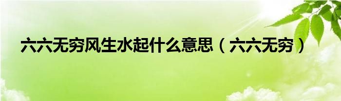 六六无穷风生水起什么意思（六六无穷）