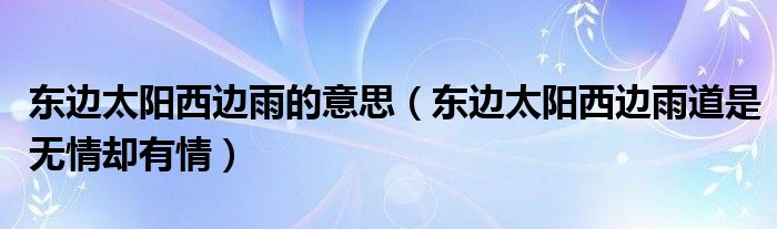 东边太阳西边雨的意思（东边太阳西边雨道是无情却有情）