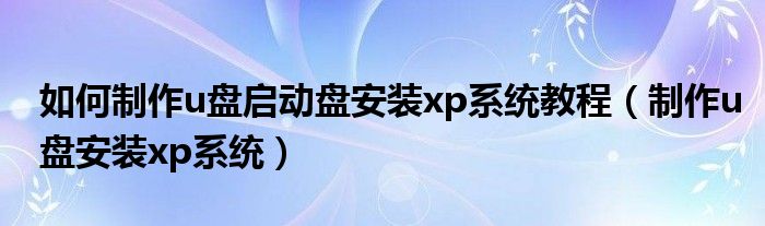 如何制作u盘启动盘安装xp系统教程（制作u盘安装xp系统）