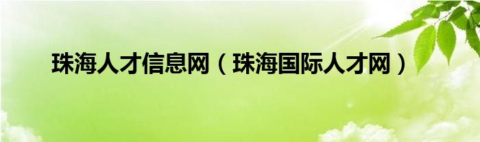 珠海人才信息网（珠海国际人才网）