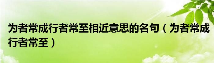 为者常成行者常至相近意思的名句（为者常成行者常至）