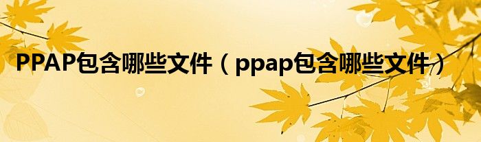 PPAP包含哪些文件（ppap包含哪些文件）