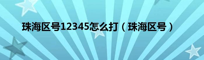 珠海区号12345怎么打（珠海区号）