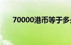 70000港币等于多少人民币（70000）