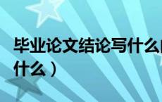 毕业论文结论写什么内容好（毕业论文结论写什么）