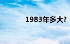 1983年多大?（1983年多大）