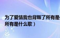 为了爱情我也背叛了所有是什么歌名（为了爱情我也背叛了所有是什么歌）