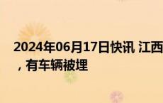 2024年06月17日快讯 江西省抚州市236国道发生山体塌方，有车辆被埋