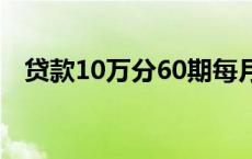 贷款10万分60期每月还多少（贷款10万）