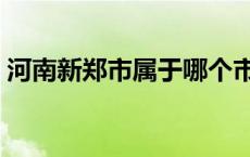 河南新郑市属于哪个市（新郑市属于哪个市）