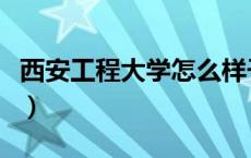 西安工程大学怎么样子（西安工程大学怎么样）