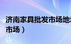 济南家具批发市场地址在哪里（济南家具批发市场）